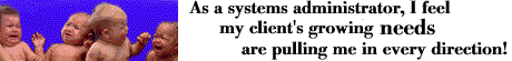 [As a systems administrator, I feel my client's growing needs are pulling me in every direction!]