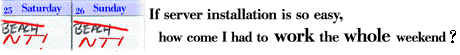 [If server installation is so easy, how come I had to work the whole weekend?]
