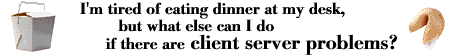 [I'm tired of eating dinner at my desk, but what else can I do if there are client server problems?]